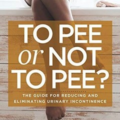 View EBOOK 💑 To Pee or Not to Pee?: The Guide for Reducing and Eliminating Urinary I