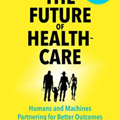 Read EPUB 📮 The Future of Healthcare: Humans and Machines Partnering for Better Outc