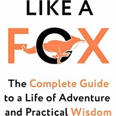 Access KINDLE 📨 Thinking Like a Fox: The Complete Guide to a Life of Adventure and P