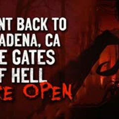 "I Went Back To Pasadena, California. The Gates of Hell Were Open" Creepypasta