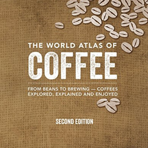 [Read] EBOOK 💛 The World Atlas of Coffee: From Beans to Brewing -- Coffees Explored,