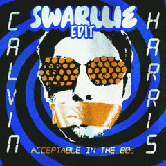 Calvin Harris - Acceptable in the 80's (SWARLLIE Edit)