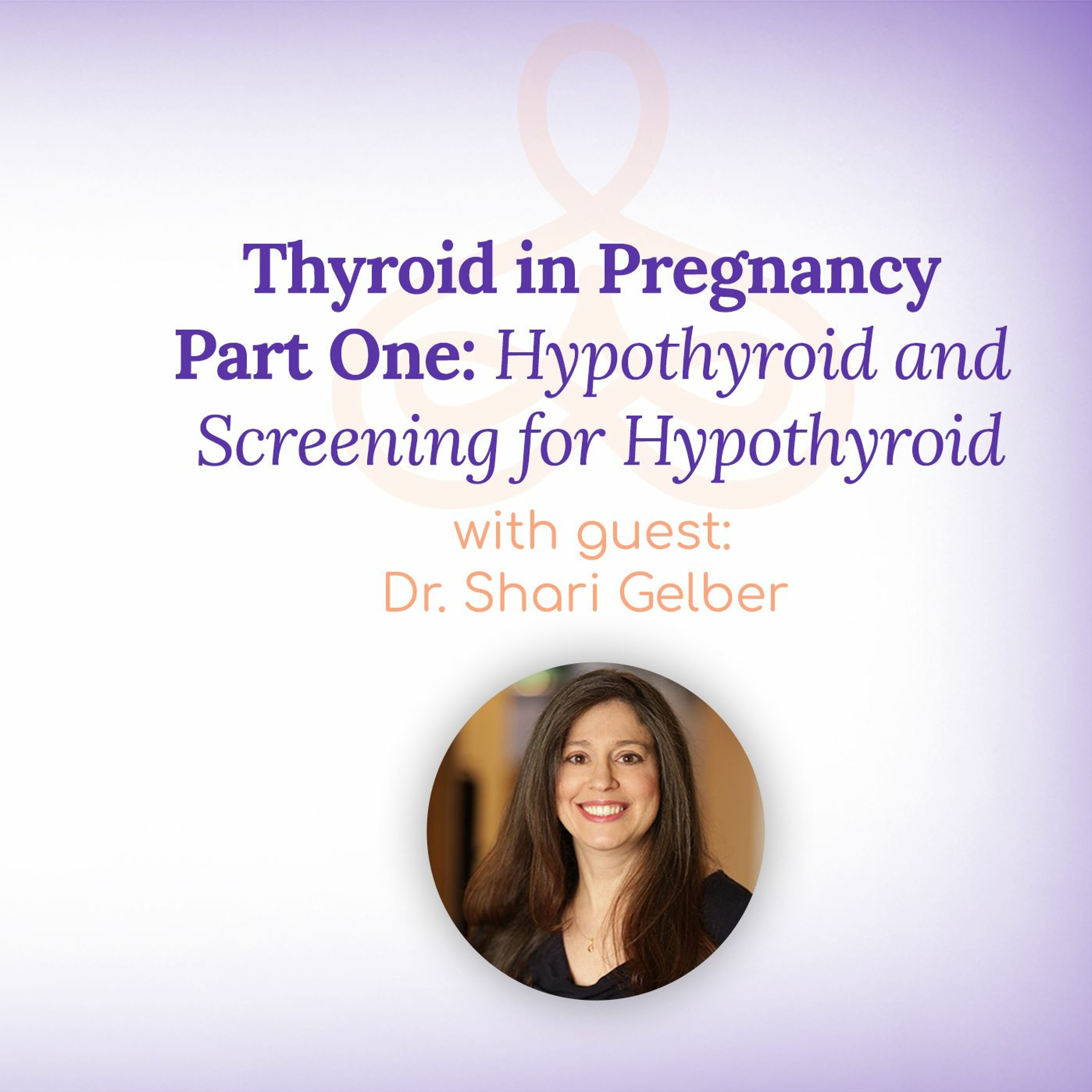 "Thyroid in Pregnancy Part One: Hypothyroid and Screening for Hypothyroid" - with Dr. Shari Gelber episode artwork