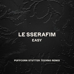 LE SSERAFIM (르세라핌) - EASY (PUFFCORN STUTTER REMIX) [FREE DOWNLOAD!]