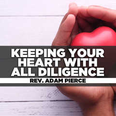 Rev. Adam Pierce - 2025.02.02 SUN AM TEACHING - Keeping Your Heart With All Diligence