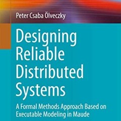 READ [EPUB KINDLE PDF EBOOK] Designing Reliable Distributed Systems: A Formal Methods Approach Based