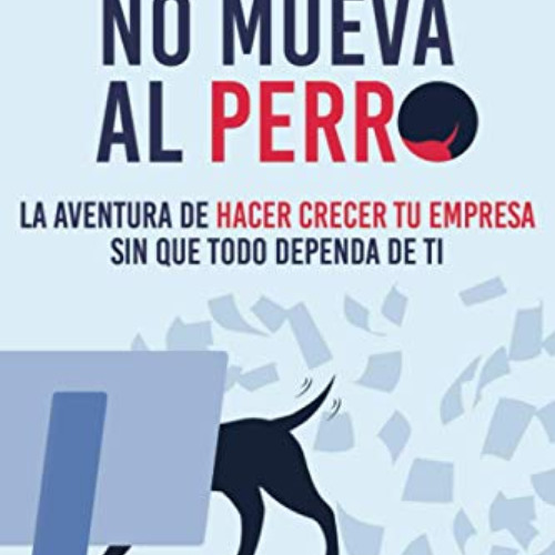 Get EBOOK 📩 QUE LA COLA NO MUEVA AL PERRO: La aventura de hacer crecer tu empresa si