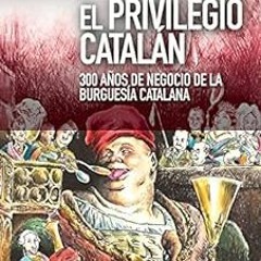 View EBOOK 🗸 El privilegio catalán: 300 años de negocio de la burguesía catalana (Nu