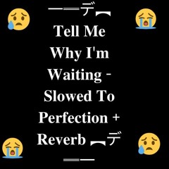 Tell Me Why I M Waiting Slowed To Perfection Reverb
