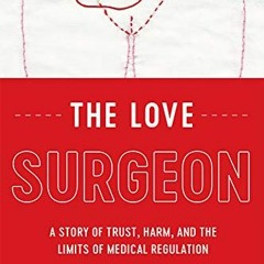 [GET] EPUB KINDLE PDF EBOOK The Love Surgeon: A Story of Trust, Harm, and the Limits of Medical Regu