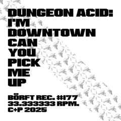 DUNGEON ACID - Im Downtown Can You Pick Me Up (Börft177 - 2025)