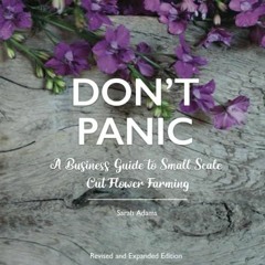 (READ) DON'T PANIC: A Business Guide to Small Scale Cut Flower Farming