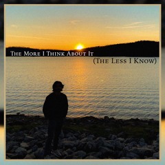 The More I Think About It (The Less I Know)