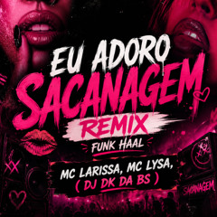 EU ADORO SACANAGEM REMIX FUNK HAAL - MC Larissa, MC Lysa, ( DJ DK DA BS )