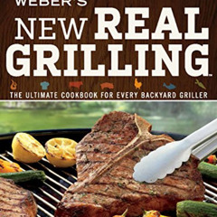 [Get] PDF 📗 Weber's New Real Grilling: The Ultimate Cookbook for Every Backyard Gril