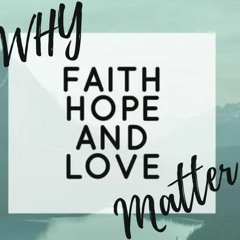Why Faith, Hope, and Love Matter 9/24/23