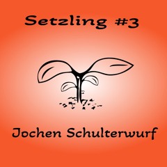 Setzling #3 - Jochen Schulterwurf