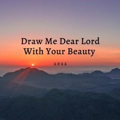 Draw Me Dear Lord With Your Beauty