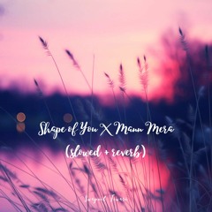 Shape of You X Mann Mera (Lofi Mashup)