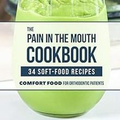 ~[Read]~ [PDF] The Pain In The Mouth Cookbook: 34 Soft-Food Recipes; Comfort Food For Orthodont