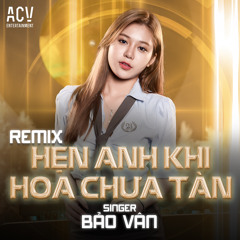 Hẹn Anh Khi Hoa Chưa Tàn (Acv Remix)