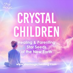 Healing & Parenting Star Seeds of the New Earth | Crystal Children