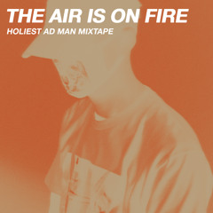 THE AIR IS ON FIRE (HOLIEST AD MAN Mixtape)