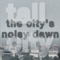 Tall City - The City's Noisy Dawn