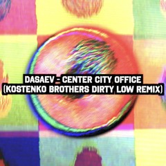 Dasaev - Center City Office ( Kostenko Brothers Dirty Low Remix )