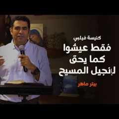 كنيسة فيليبي: فقط عيشوا كما يحق لإنجيل المسيح | بيتر ماهر