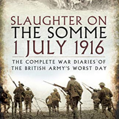 free PDF 🖊️ Slaughter on the Somme 1 July 1916: The Complete War Diaries of the Brit