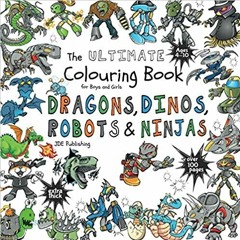 Download ⚡️ [PDF] The Ultimate Colouring Book for Boys & Girls - Dragons Dinos Robots Ninjas: Fantas