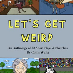 Get PDF 📒 Let's Get Weird: An Anthology of 32 Short Plays & Sketches by  Colin Waitt