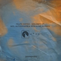 Felipe Cortes - Sequence EP - INCL. AUTODiDACTA & Jota Music Remixes [WAPM Records]