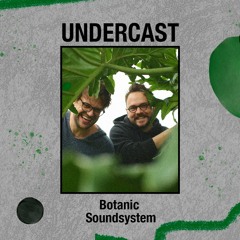 Undercast #36 || Botanic Soundsystem