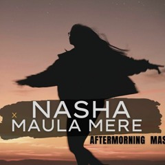 Nasha X Maula Mere Mashup  Aftermorning Remix