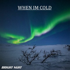 WHEN IM COLD
