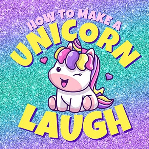 GET KINDLE 📃 How to Make a Unicorn Laugh: Funny Jokes for Girls, Boys and Unicorns (