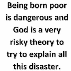 Being Born Poor Is Dangerous And God Is A Very Risky Theory To Try To Explain All This Disaster.
