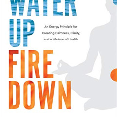 DOWNLOAD PDF 💓 Water Up Fire Down: An Energy Principle for Creating Calmness, Clarit