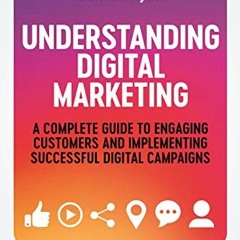 [Access] EBOOK EPUB KINDLE PDF Understanding Digital Marketing: A Complete Guide to Engaging Custome