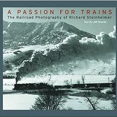 Get KINDLE PDF EBOOK EPUB A Passion for Trains: The Railroad Photography of Richard Steinheimer by R