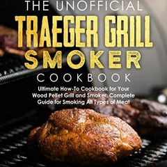 The Unofficial Traeger Grill Smoker Cookbook: Ultimate How-To Cookbook for Your Wood Pellet Grill