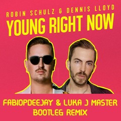 ROBIN SCHULZ & DENNIS LLOYD - YOUNG RIGHT NOW (FABIOPDEEJAY & LUKA J MASTER BOOTLEG REMIX)