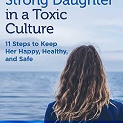 Get [PDF EBOOK EPUB KINDLE] Raising a Strong Daughter in a Toxic Culture: 11 Steps to