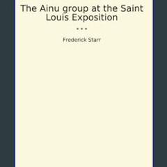 Read PDF 📖 The Ainu group at the Saint Louis Exposition (Classic Books)     Paperback – February 1