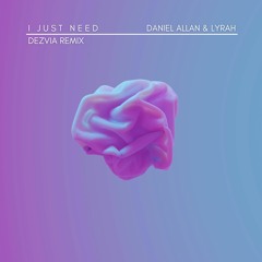 Daniel Allan, Lyrah | I Just Need (DEZVIA Remix)
