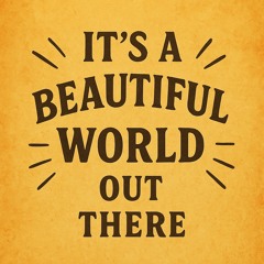 ITS BEAUTIFUL WORLD OUT THERE