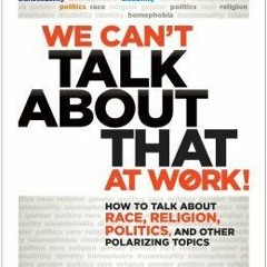 [PDF] We Can't Talk about That at Work!: How to Talk about Race, Religion, Politics, and Other Polar