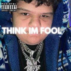 THINK IM FOOL